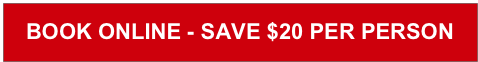 BOOK ONLINE - SAVE $20 PER PERSON 